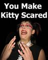 U MAEK KITTY SCARD. This is proof that even Mindless Self Indulgence is frightened by your faggotry.