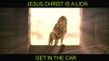 JESUS CHRIST IS A LION GET IN THE CAR