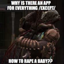 WHY IS THERE AN APP FOR EVERYTHING /EXCEPT/ HOW TO RAPE A BABY??