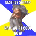 Destroy Satan? Nah we're cool now.