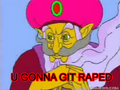 U gonna git raped!