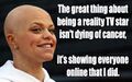 The great thing about being Jade Goody isn't dying of cancer, It's showing everyone online that I did.