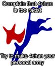 Complain that 4chan is too racist, Try to make 4chan your personal army