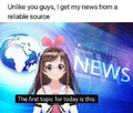 "Unlike you, I get my news from reliable sources!"